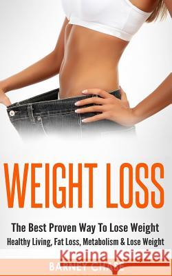 Weight Loss: The Best Proven Way To Lose Weight - Healthy Living, Fat Loss, Metabolism & Lose Weight Chase, Barney 9781519450678 Createspace Independent Publishing Platform