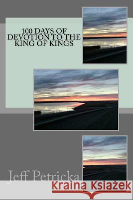100 Days of Devotion to the King of kings Petricka, Jeff 9781519453556 Createspace Independent Publishing Platform
