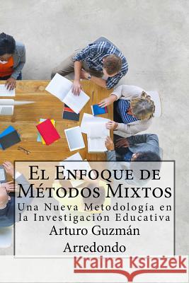 El Enfoque de Métodos Mixtos: Una Nueva Metodología en la Investigación Educativa Guzmán Arredondo, Arturo 9781519456281 Createspace Independent Publishing Platform