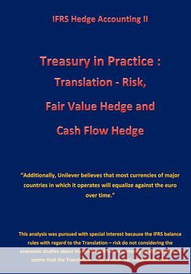 Treasury in Practice: Translation - Risk, Fair Value Hedge and Cash Flow Hedge: IFRS Hedge Accounting II Klamra, Karl-Heinz 9781519456809 Createspace Independent Publishing Platform