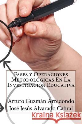 Fases y Operaciones Metodológicas en la Investigación Educativa Alvarado Cabral, José Jesús 9781519457479 Createspace Independent Publishing Platform