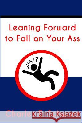 Leaning Forward to Fall on Your Ass Charles E. Schwarz 9781519458179 Createspace Independent Publishing Platform