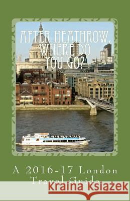 After Heathrow, Where Do You Go?: A 2016-17 London Travel Guide R. Pasinski 9781519459213 Createspace