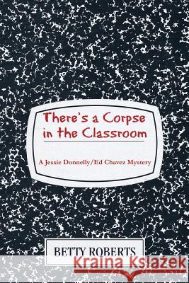 There's a Corpse in the Classroom Betty Roberts 9781519459886 Createspace Independent Publishing Platform