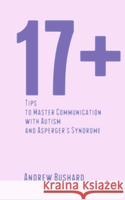 17+ Tips to Master Communication with Autism and Asperger's Syndrome Andrew Bushard 9781519463760 Createspace Independent Publishing Platform