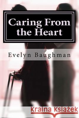 Caring From the Heart: How to Hire or Be A Good Caregiver Evelyn Baughman 9781519463951 Createspace Independent Publishing Platform