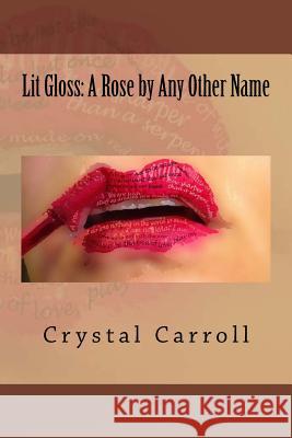 Lit Gloss: A Rose by Any Other Name Crystal Carroll 9781519463999 Createspace Independent Publishing Platform