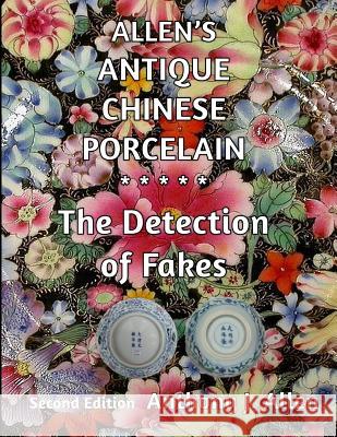 Allen's Antique Chinese Porcelain ***The Detection of Fakes***: Second Edition Allen, Anthony J. 9781519464026 Createspace Independent Publishing Platform