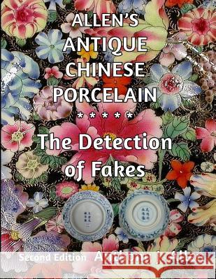 Allen's Antique Chinese Porcelain ***The Detection of Fakes***: Second Edition Allen, Anthony J. 9781519464026