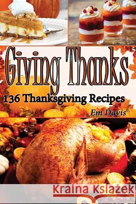 Giiving Thanks: 136 Thanksgiving Recipes Em Davis 9781519464873 Createspace