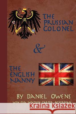 The Prussian Colonel and the English Nanny Daniel R. Owens Eva Watson Carter Ackerman 9781519466310 Createspace Independent Publishing Platform