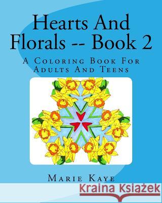 Hearts And Florals -- Book 2: A Coloring Book For Adults And Teens Kaye, Marie 9781519466556 Createspace