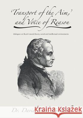 'Transport of the Aim, ' and Voice of Reason: dialogues on Kant's moral theory, social and intellectual environments Griffiths, David Burke 9781519468390