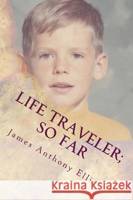Life Traveler; So Far: A Casual Collection of Eternal Truths & One Story about a Little Boy James Anthony Ellis 9781519468444