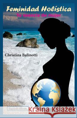 Feminidad holistica: Tu esencia de mujer Balinotti, Christina 9781519469687 Createspace