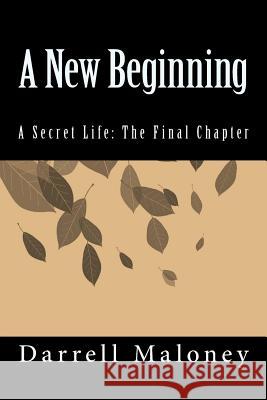 A New Beginning: A Secret Life: The Final Chapter Darrell Maloney 9781519469816 Createspace