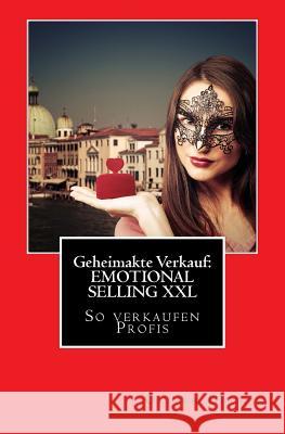 Geheimakte Verkauf: EMOTIONAL SELLING XXL: So verkaufen Profis ... Oliver Heckar 9781519471741 Createspace Independent Publishing Platform