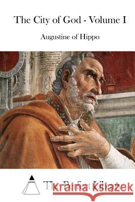 The City of God - Volume I Saint Augustine of Hippo                 The Perfect Library 9781519472298 Createspace