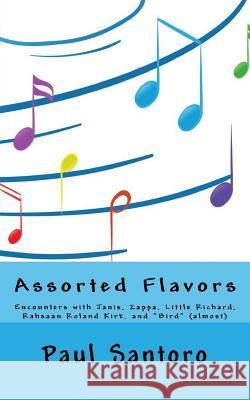 Assorted Flavors: Encounters with Janis, Zappa, Little Richard, Rahsaan Roland Kirk, and Bird (almost) Santoro, Paul 9781519474490 Createspace Independent Publishing Platform