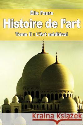 Histoire de l'art: Tome II: L'Art médiéval Faure, Elie 9781519474803