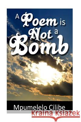 A Poem is Not a Bomb Cilibe, Mpumelelo 9781519475763 Createspace Independent Publishing Platform