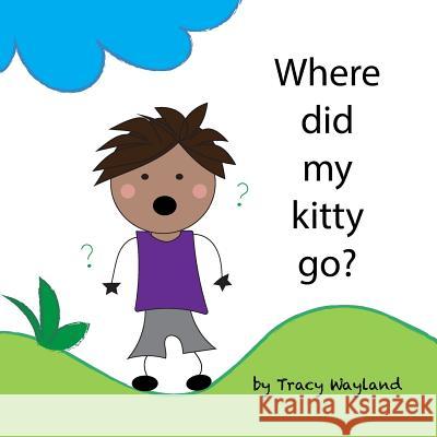 Where did my kitty go?: Coping with grief through imagination Wayland, Tracy 9781519475916 Createspace