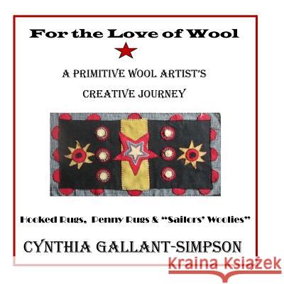 For The Love Of Wool: A Primitive Wool Artist's Creative Journey Gallant-Simpson, Cynthia 9781519477736 Createspace