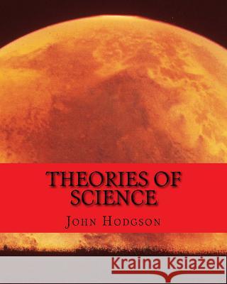 THEORIES of SCIENCE Hodgson, John 9781519479174 Createspace Independent Publishing Platform