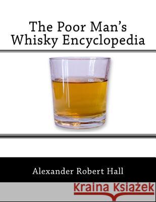 The Poor Man's Whisky Encyclopedia Alexander Robert Hall 9781519479891