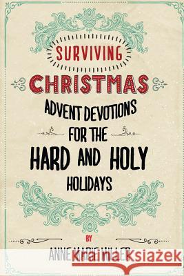 Surviving Christmas: Advent Devotions for the Hard and Holy Holidays Anne Marie Miller 9781519480705