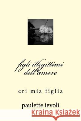 figli illegittimi dell'amore Ievoli, Paulette 9781519483386 Createspace Independent Publishing Platform