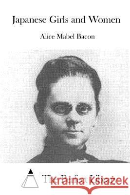 Japanese Girls and Women Alice Mabel Bacon The Perfect Library 9781519485700 Createspace