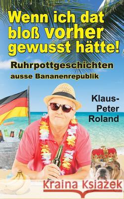 Wenn ich dat bloss vorher gewusst hätte!: Ruhrpottgeschichten ausse Bananenrepublik Roland, Klaus-Peter 9781519485946