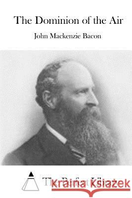 The Dominion of the Air John MacKenzie Bacon The Perfect Library 9781519486837 Createspace