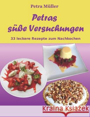 Petras süße Versuchungen: 33 leckere Rezepte zum Nachkochen Müller, Petra 9781519488237 Createspace Independent Publishing Platform