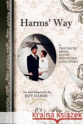 Harms' Way: A Traumatic Brain Injury Survivor's Love Story Jeff Harms 9781519490049