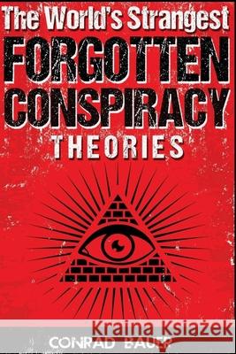 The World's Strangest Forgotten Conspiracy Theories Bauer, Conrad 9781519491053 Createspace