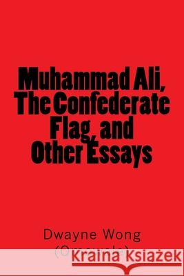 Muhammad Ali, The Confederate Flag, and Other Essays Wong (Omowale), Dwayne 9781519491534 Createspace Independent Publishing Platform