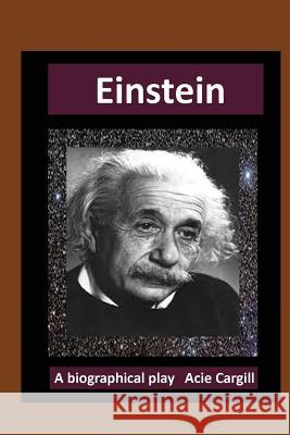 Einstein: A Biographical Play Acie Cargill 9781519493026 Createspace Independent Publishing Platform