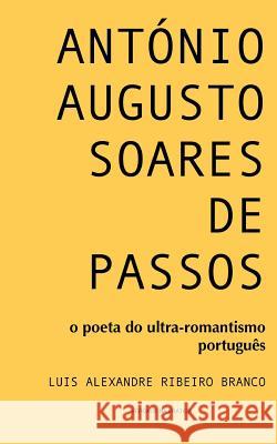 António Augusto Soares de Passos: o poeta do ultra-romantismo português Branco, Luis Alexandre Ribeiro 9781519493132 Createspace Independent Publishing Platform