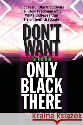 Don't Want to be the Only Black There: Successful Black Students Tell How Predominantly White Colleges Can Help Them Graduate Scott M. Ed, Kay 9781519493910 Createspace Independent Publishing Platform