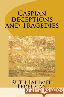 Caspian deceptions and Tragedies Lederman, Ruth Fahimeh 9781519494474 Createspace Independent Publishing Platform