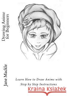Drawing Anime for Beginners: Learn How to Draw Anime with Step by Step Instructions Jane Mackle 9781519494757 Createspace