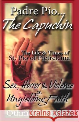 Padre Pio...The Capuchin: The Life & Times of St. Pio of Pietrelcina Othniel J. Seiden 9781519495686