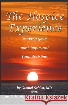 The Hospice Experience: Making Your Most Important Final Decisions Othniel Seide Jane L. Bilet 9781519496287 Createspace Independent Publishing Platform