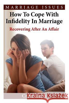 How To Cope With Infidelity In Marriage: Recovering After An Affair Joseph, Crys 9781519496591 Createspace Independent Publishing Platform