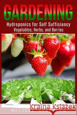 Gardening: Hydroponics for Self Sufficiency - Vegetables, Herbs, & Berries Melissa Honeydew 9781519499332 Createspace Independent Publishing Platform