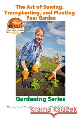 The Art of Sowing, Transplanting, and Planting Your Garden Dueep Jyot Singh John Davidson Mendon Cottage Books 9781519501240 Createspace