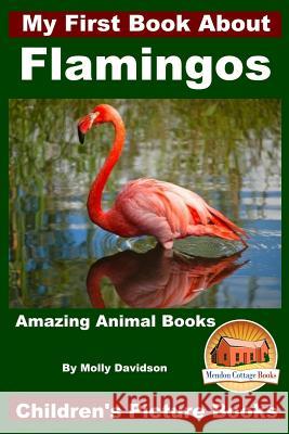 My First Book About Flamingos - Amazing Animal Books - Children's Picture Books Davidson, John 9781519501851 Createspace