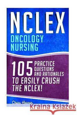 NCLEX: Oncology Nursing: 105 Practice Questions & Rationales to EASILY Crush the NCLEX! Hassen, Chase 9781519503701 Createspace